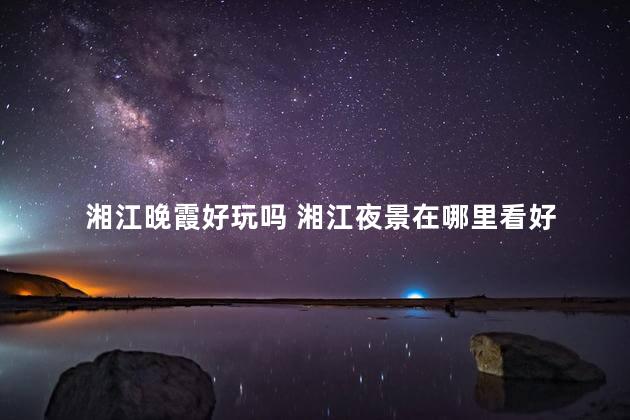 湘江晚霞好玩吗 湘江夜景在哪里看好